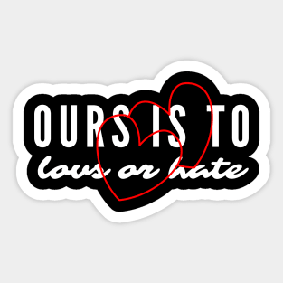 Ours Is to Love or Hate Sticker